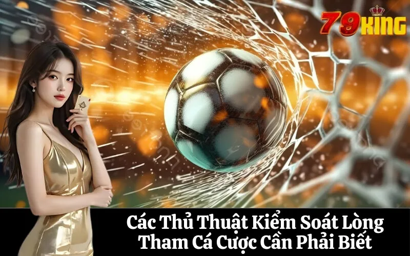 Các Thủ Thuật Kiểm Soát Lòng Tham Cá Cược Cần Phải Biết